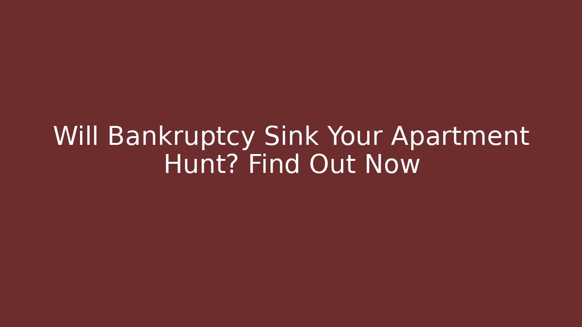 Will Bankruptcy Sink Your Apartment Hunt? Find Out Now