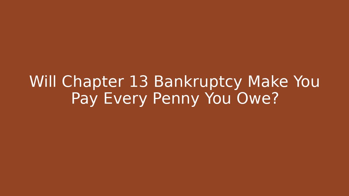 Will Chapter 13 Bankruptcy Make You Pay Every Penny You Owe?