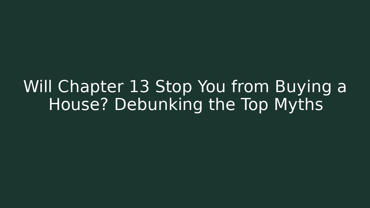 Will Chapter 13 Stop You from Buying a House? Debunking the Top Myths