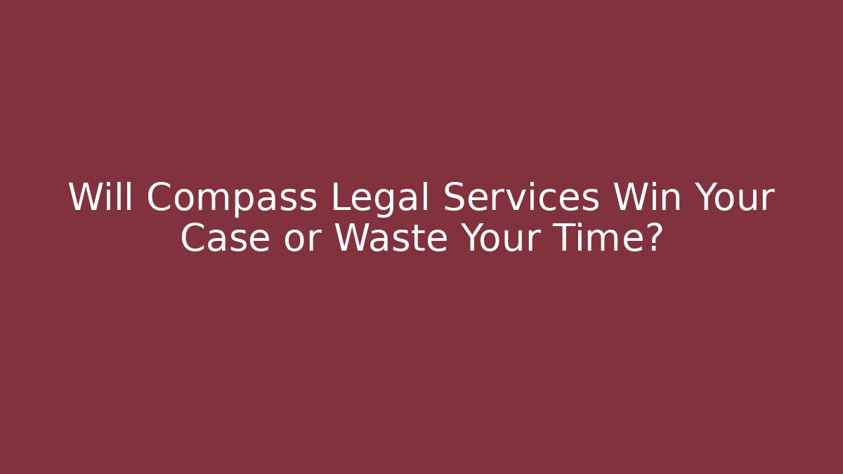 Will Compass Legal Services Win Your Case or Waste Your Time?