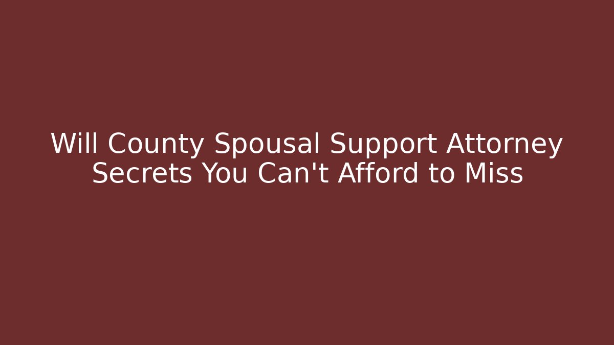 Will County Spousal Support Attorney Secrets You Can’t Afford to Miss