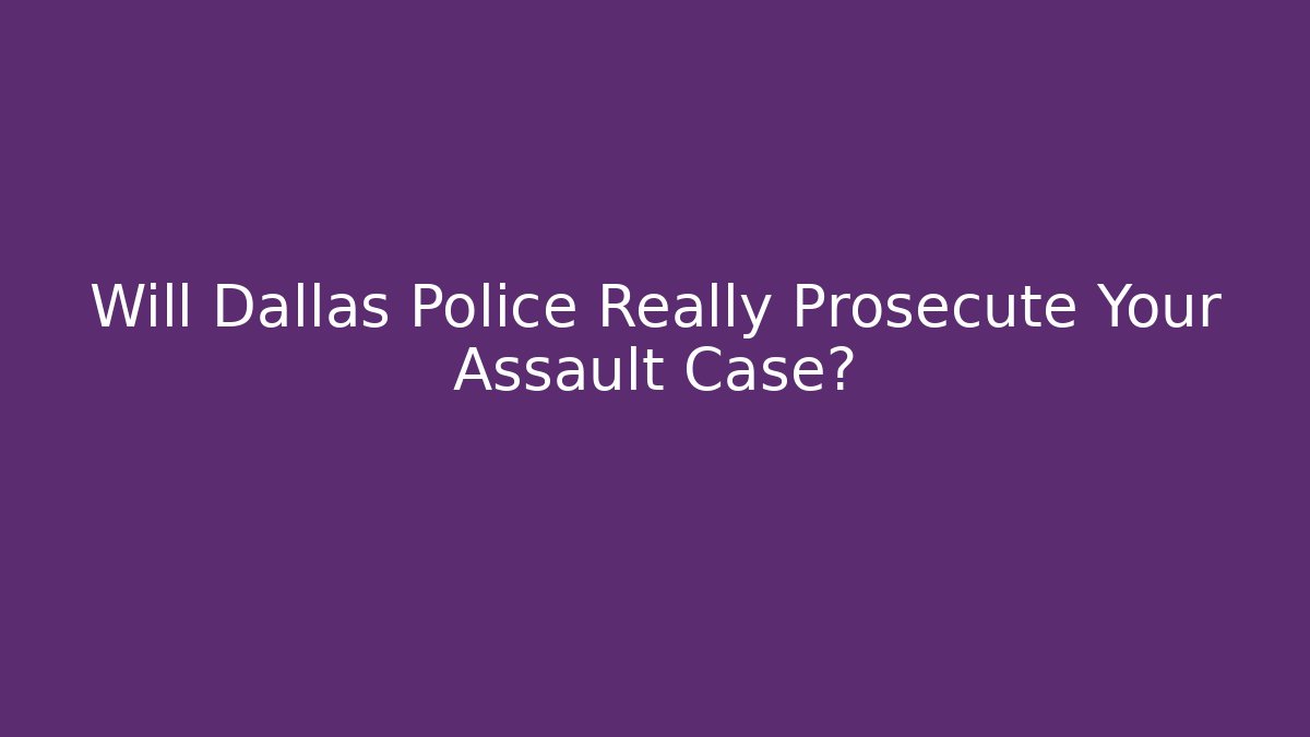 Will Dallas Police Really Prosecute Your Assault Case? - WealthxGroup