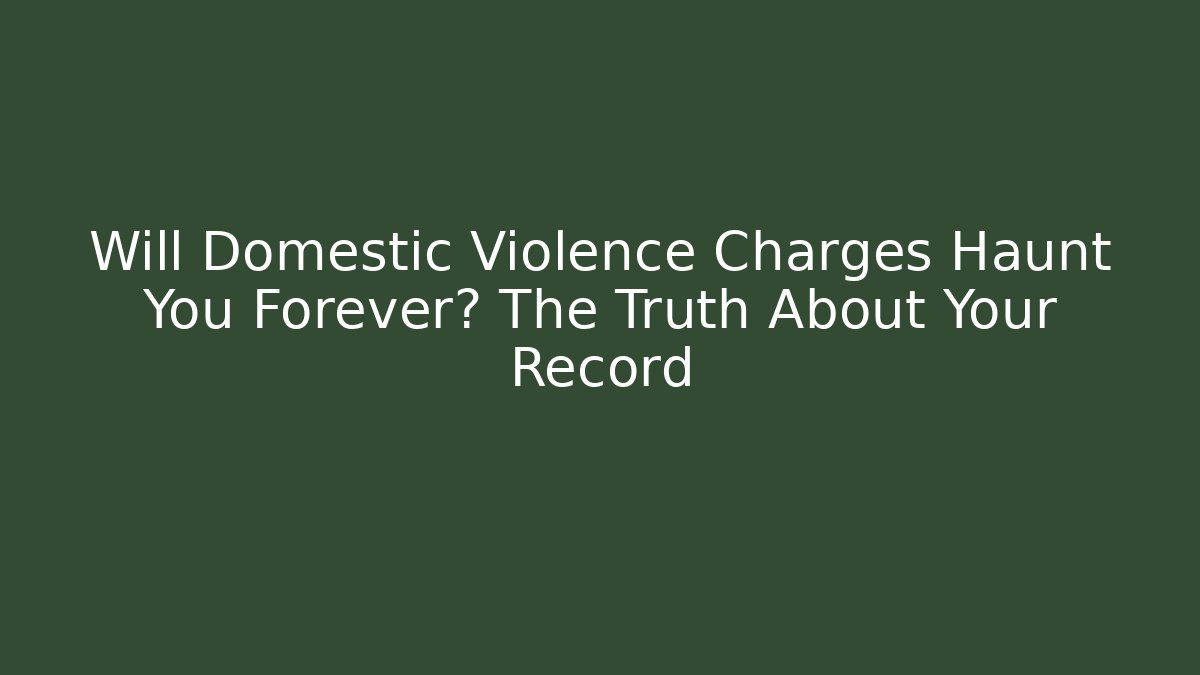 Will Domestic Violence Charges Haunt You Forever? The Truth About Your Record