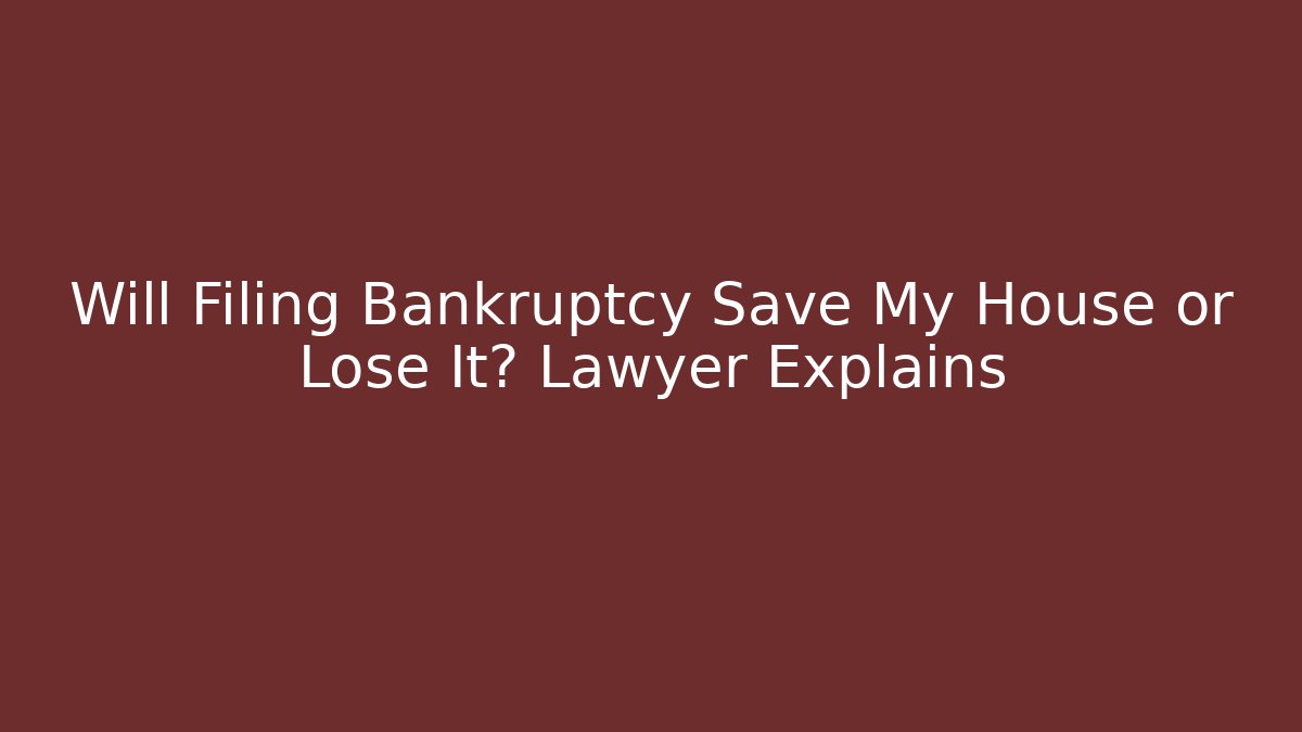 Will Filing Bankruptcy Save My House or Lose It? Lawyer Explains