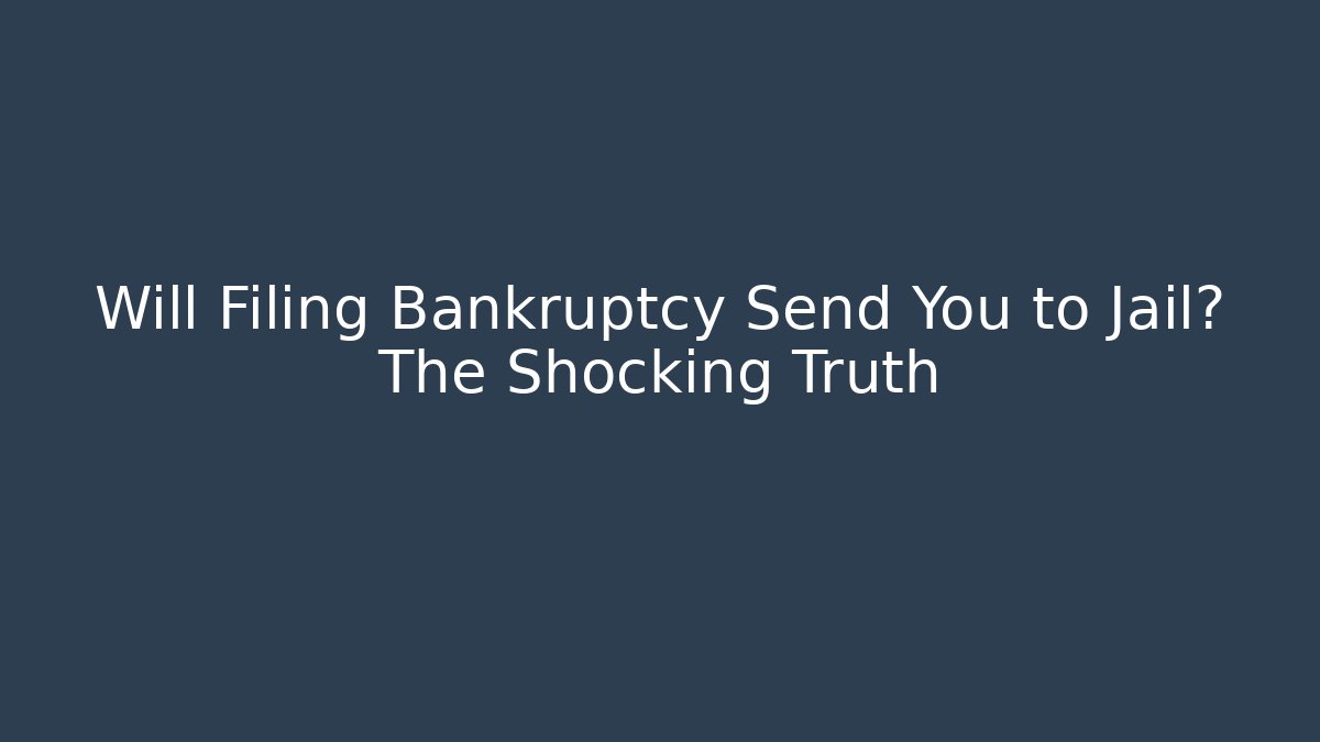 Will Filing Bankruptcy Send You to Jail? The Shocking Truth