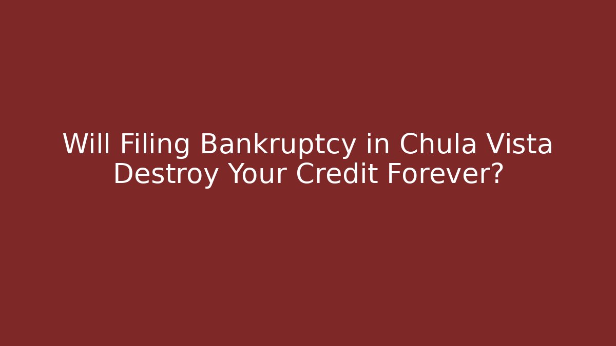 Will Filing Bankruptcy in Chula Vista Destroy Your Credit Forever?