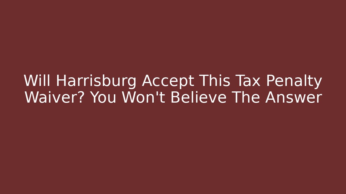 Will Harrisburg Accept This Tax Penalty Waiver? You Won't Believe The Answer