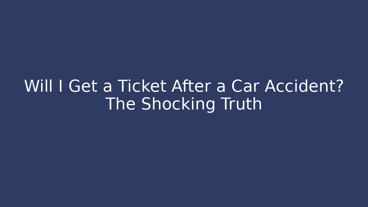Will I Get a Ticket After a Car Accident? The Shocking Truth