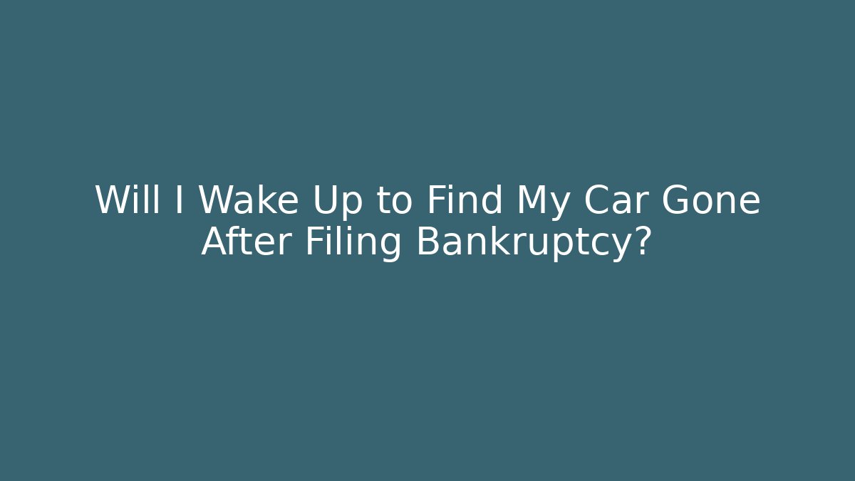 Will I Wake Up to Find My Car Gone After Filing Bankruptcy?