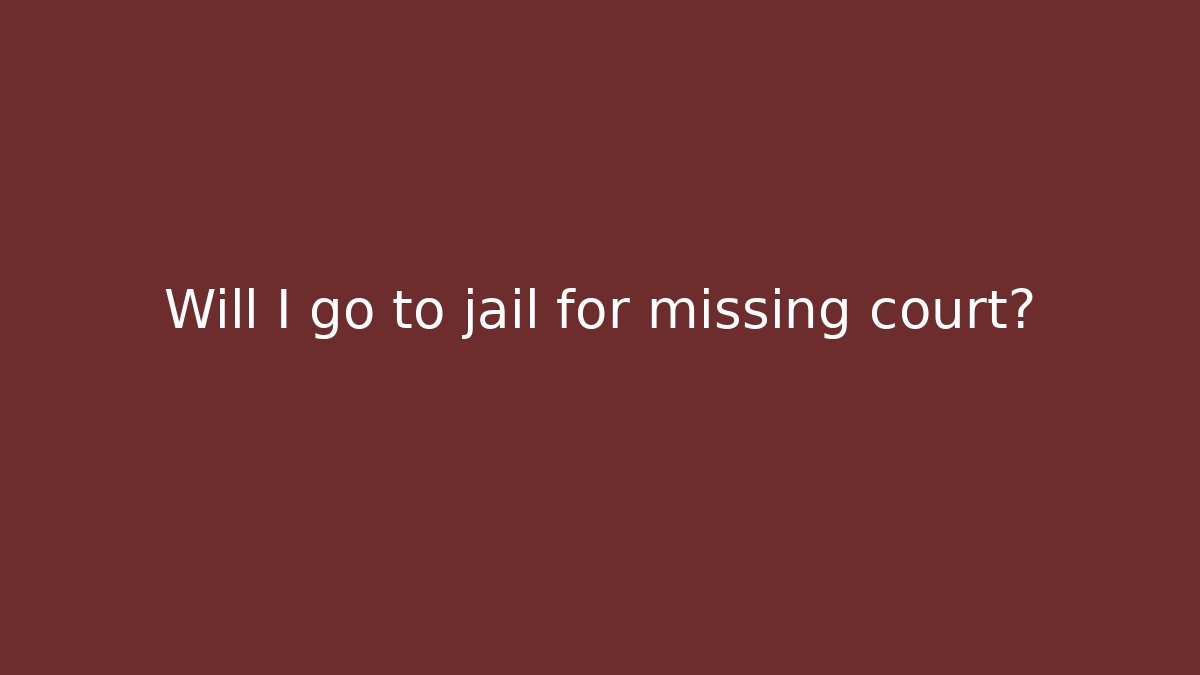 Will I go to jail for missing court?