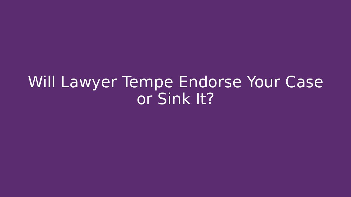 Will Lawyer Tempe Endorse Your Case or Sink It?