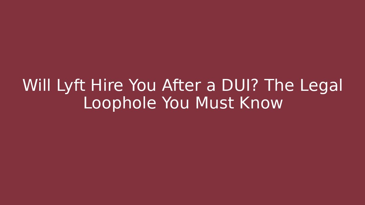 Will Lyft Hire You After a DUI? The Legal Loophole You Must Know