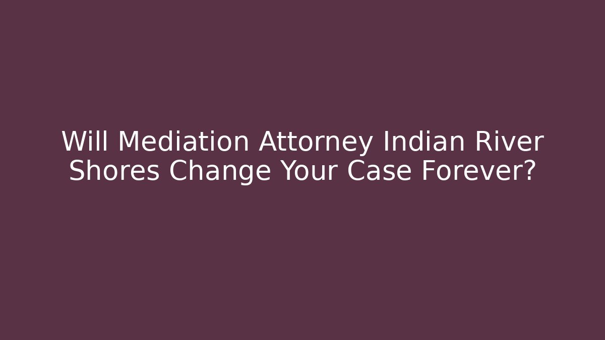 Will Mediation Attorney Indian River Shores Change Your Case Forever?