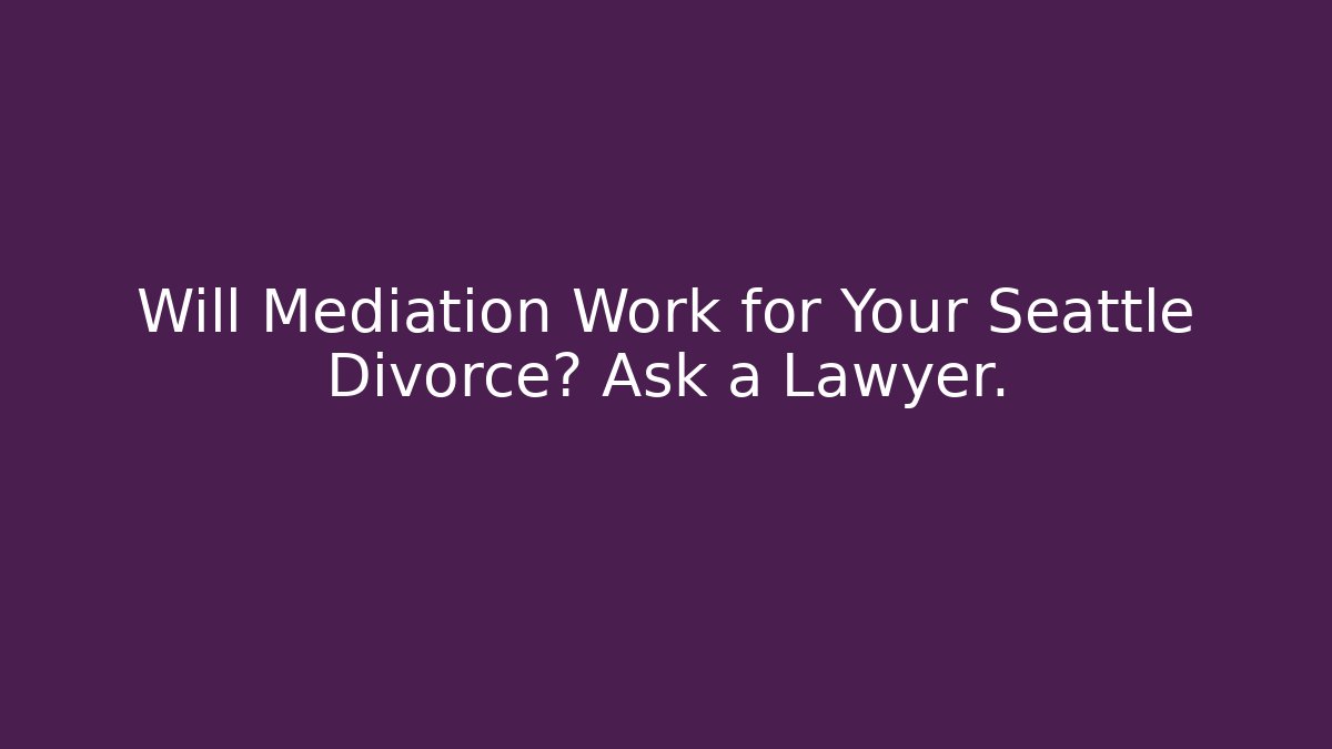 Will Mediation Work for Your Seattle Divorce? Ask a Lawyer. - WealthxGroup