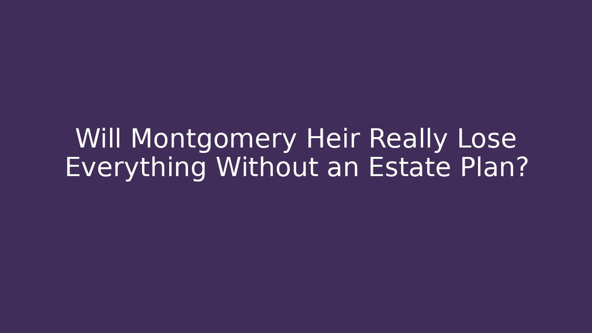 Will Montgomery Heir Really Lose Everything Without an Estate Plan? - WealthxGroup