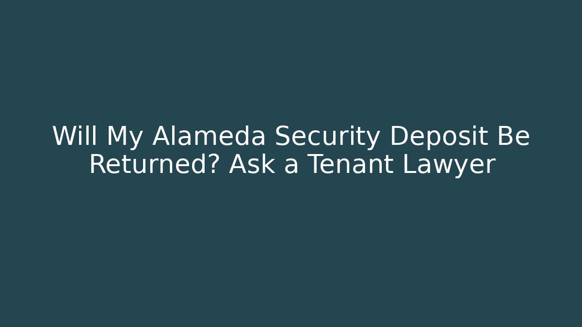 Will My Alameda Security Deposit Be Returned? Ask a Tenant Lawyer