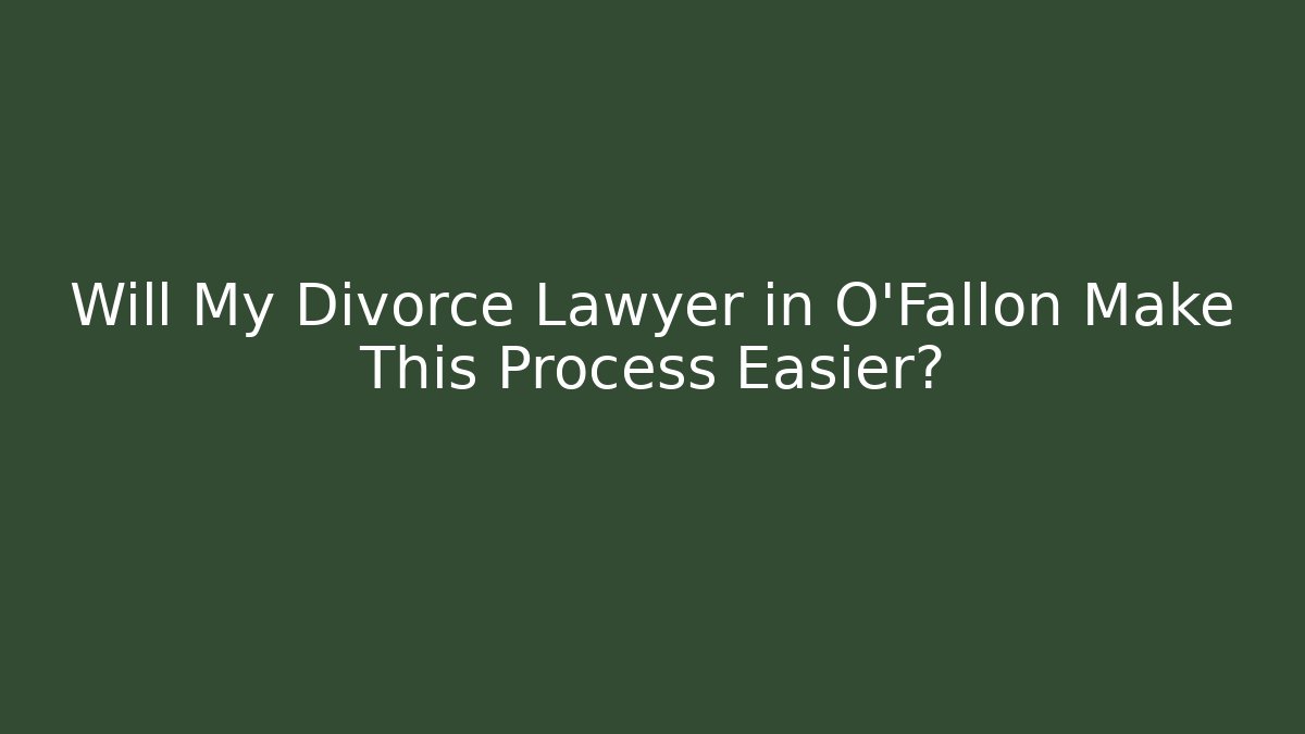 Will My Divorce Lawyer in O'Fallon Make This Process Easier?