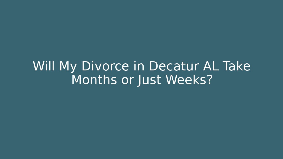 Will My Divorce in Decatur AL Take Months or Just Weeks?
