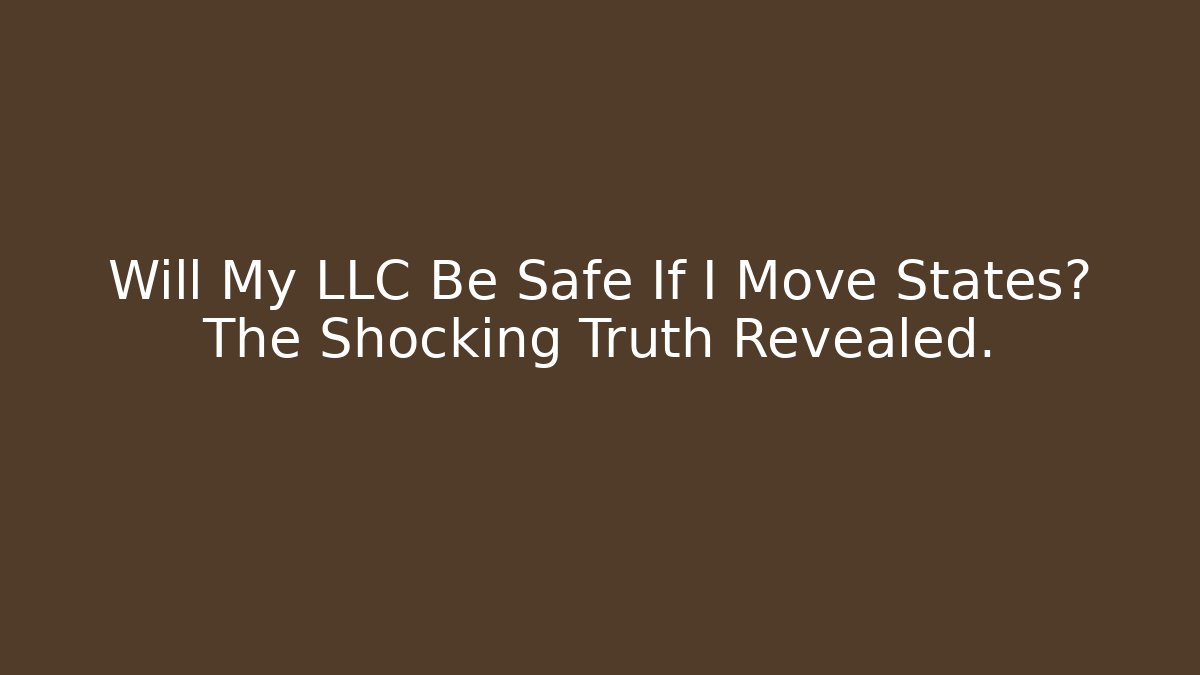 Will My LLC Be Safe If I Move States? The Shocking Truth Revealed.