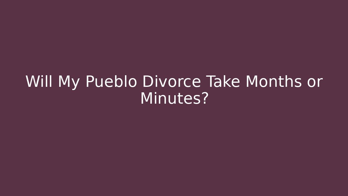 Will My Pueblo Divorce Take Months or Minutes? - WealthxGroup