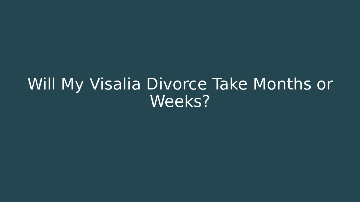 Will My Visalia Divorce Take Months or Weeks?