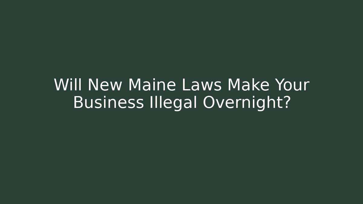 Will New Maine Laws Make Your Business Illegal Overnight?