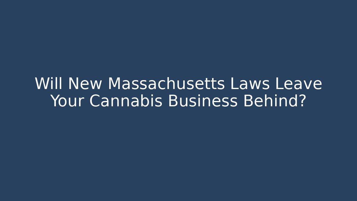 Will New Massachusetts Laws Leave Your Cannabis Business Behind?
