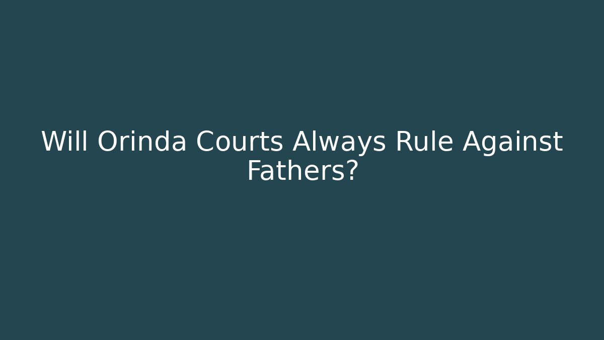 Will Orinda Courts Always Rule Against Fathers? - WealthxGroup
