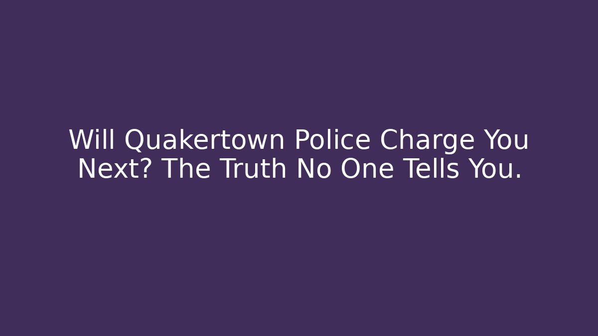 Will Quakertown Police Charge You Next? The Truth No One Tells You.