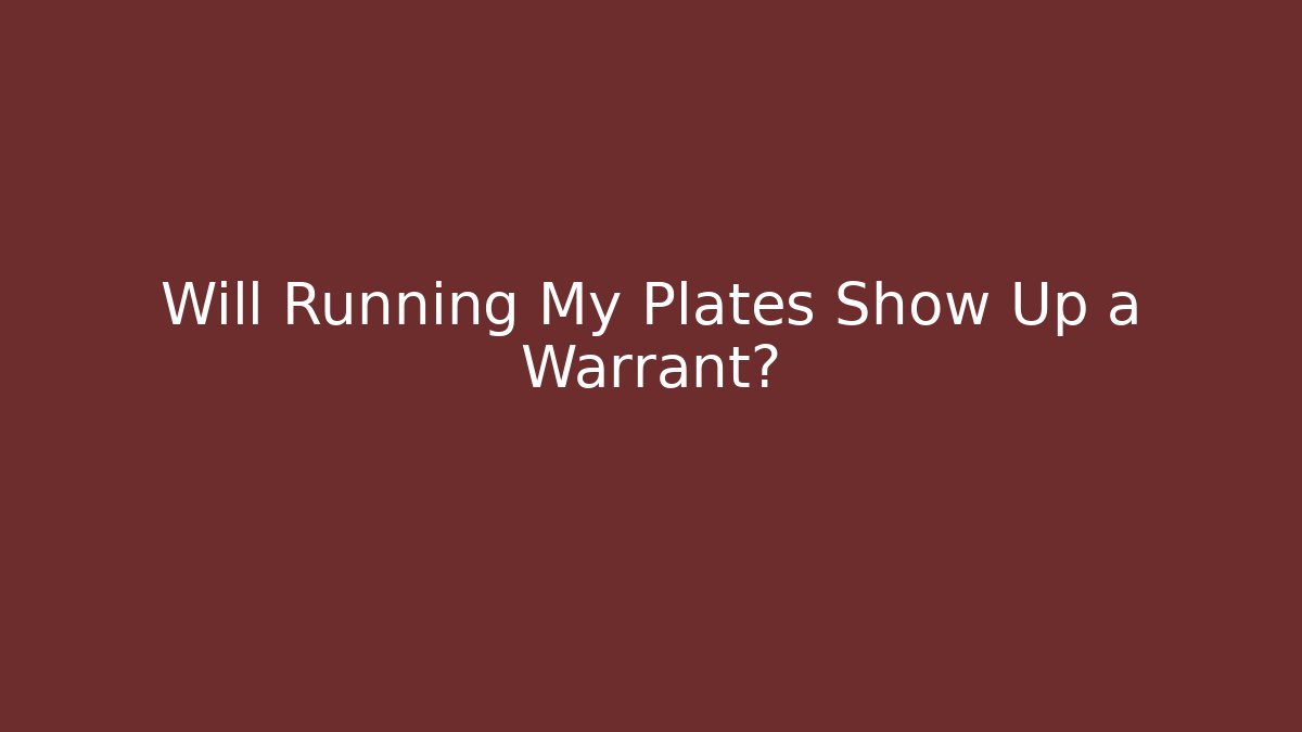 Will Running My Plates Show Up a Warrant? - WealthxGroup