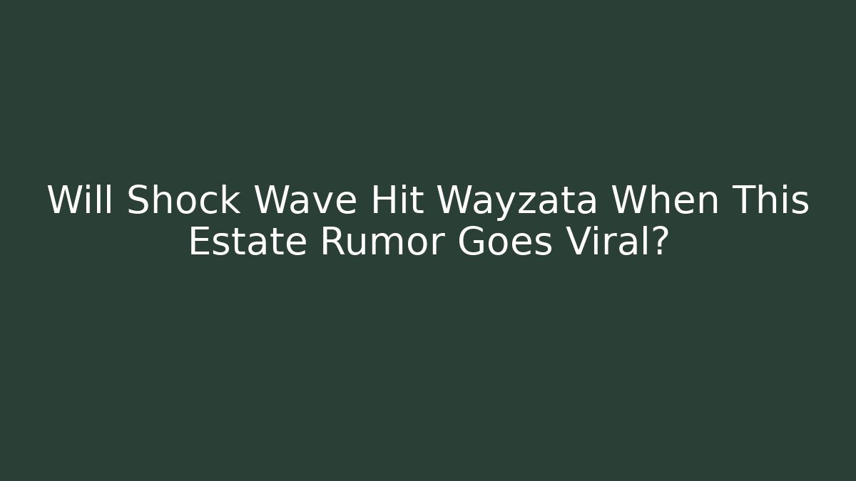 Will Shock Wave Hit Wayzata When This Estate Rumor Goes Viral?