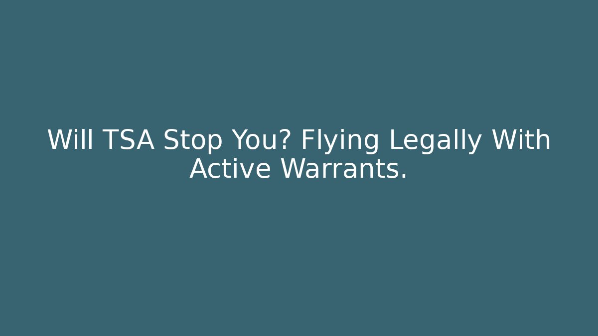 Will TSA Stop You? Flying Legally With Active Warrants.