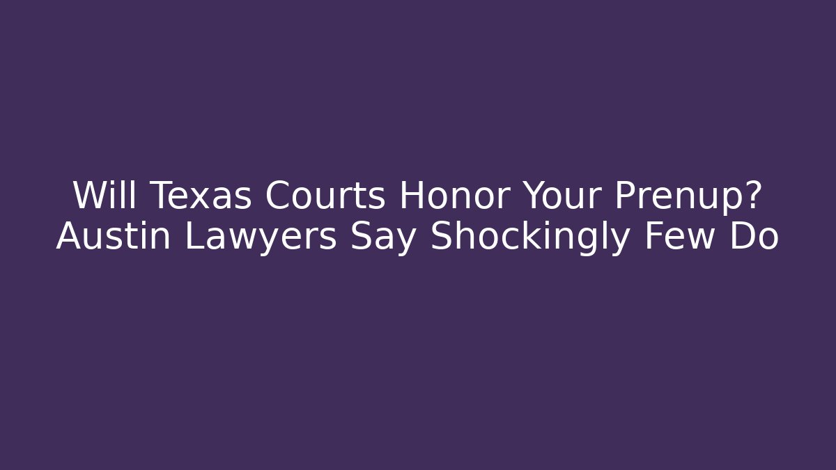 Will Texas Courts Honor Your Prenup? Austin Lawyers Say Shockingly Few Do