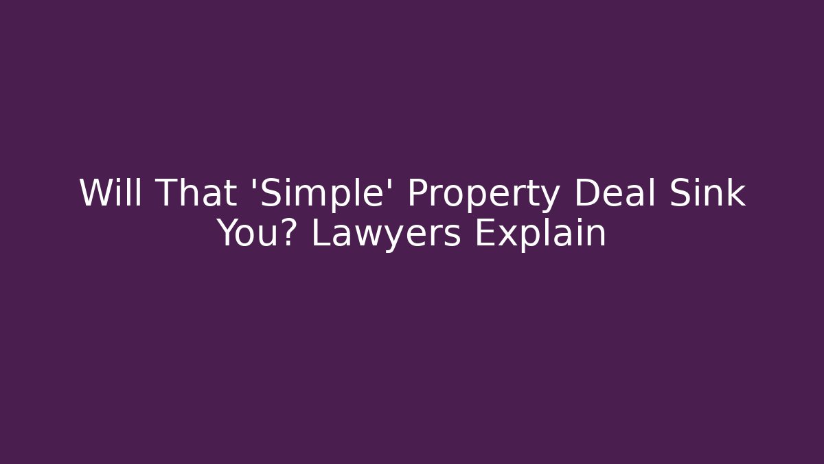 Will That 'Simple' Property Deal Sink You? Lawyers Explain