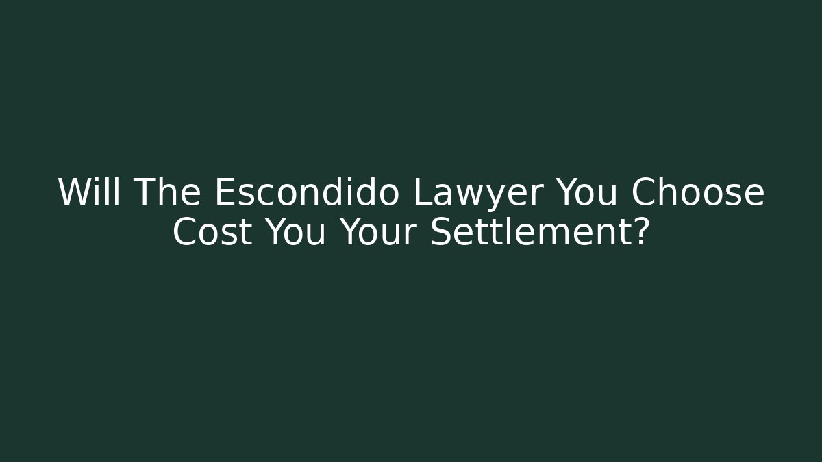 Will The Escondido Lawyer You Choose Cost You Your Settlement?