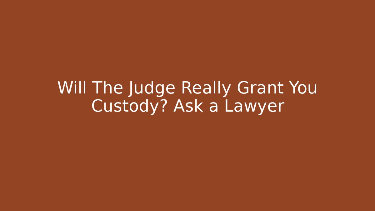 Will The Judge Really Grant You Custody? Ask a Lawyer