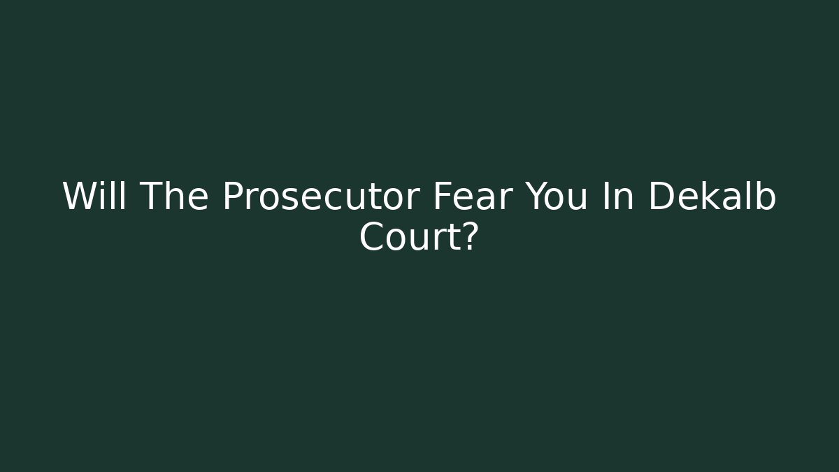 Will The Prosecutor Fear You In Dekalb Court?
