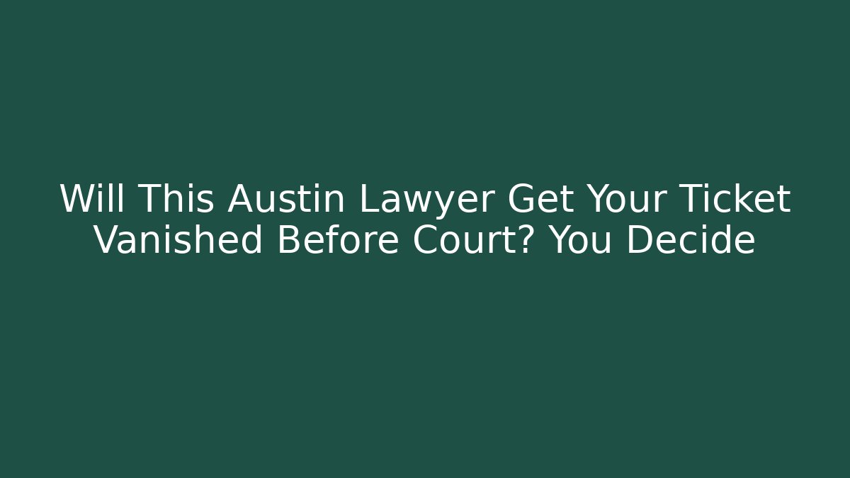 Will This Austin Lawyer Get Your Ticket Vanished Before Court? You Decide
