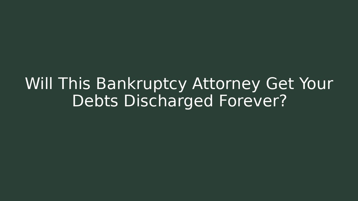 Will This Bankruptcy Attorney Get Your Debts Discharged Forever?