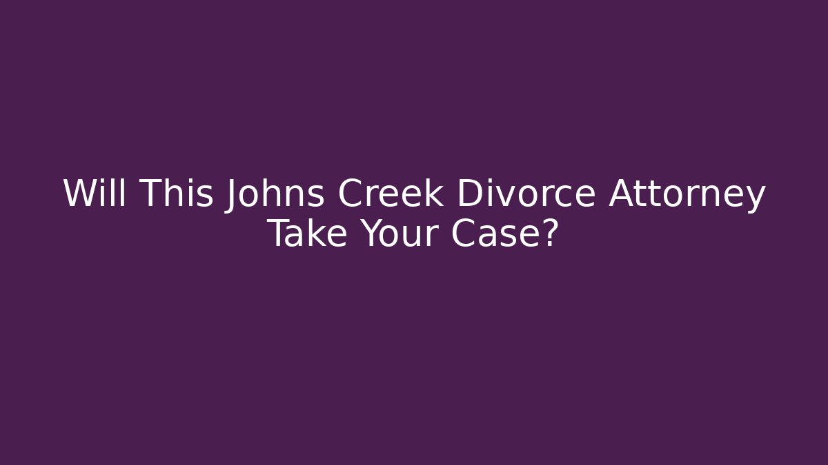 Will This Johns Creek Divorce Attorney Take Your Case? - WealthxGroup