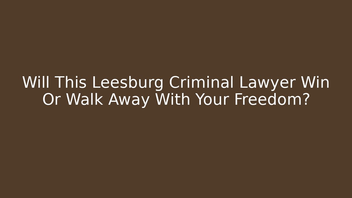 Will This Leesburg Criminal Lawyer Win Or Walk Away With Your Freedom?