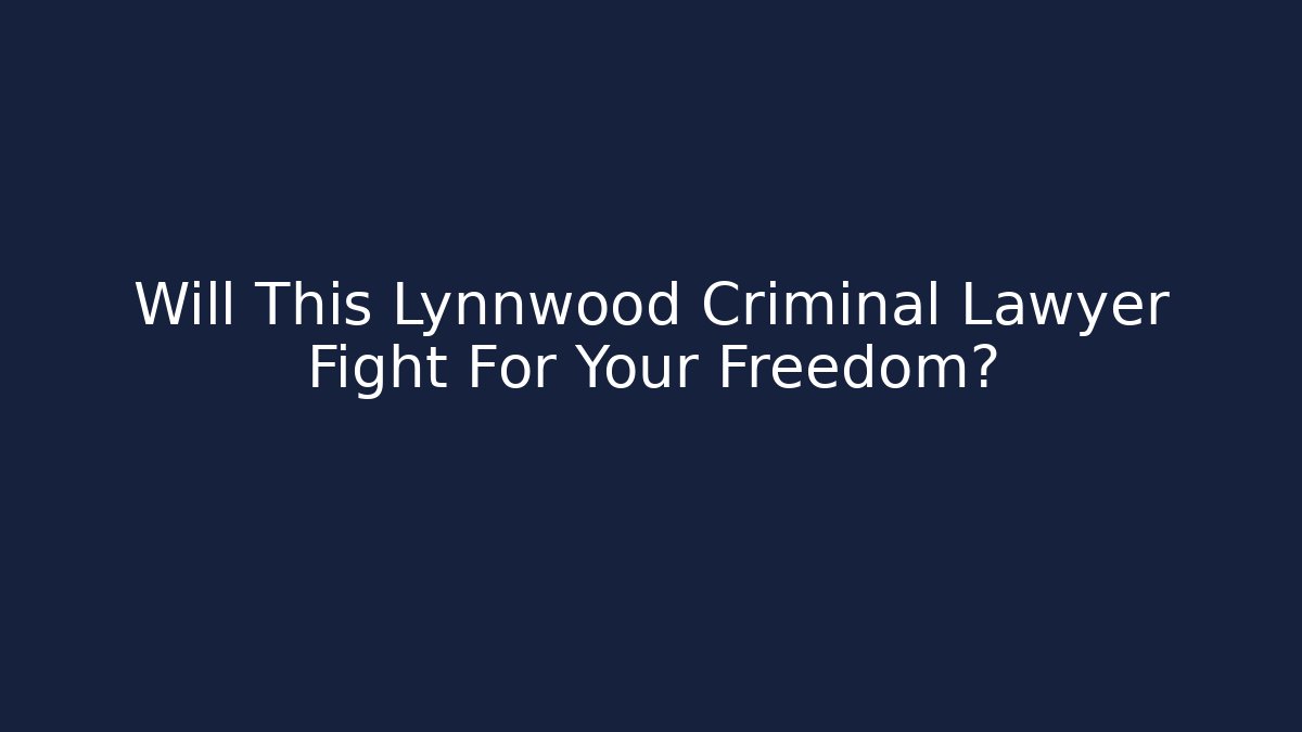 Will This Lynnwood Criminal Lawyer Fight For Your Freedom?