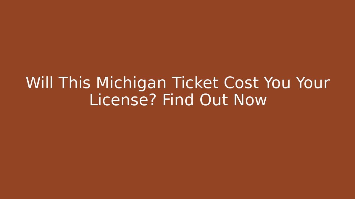Will This Michigan Ticket Cost You Your License? Find Out Now