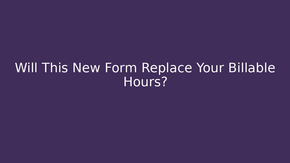 Will This New Form Replace Your Billable Hours?