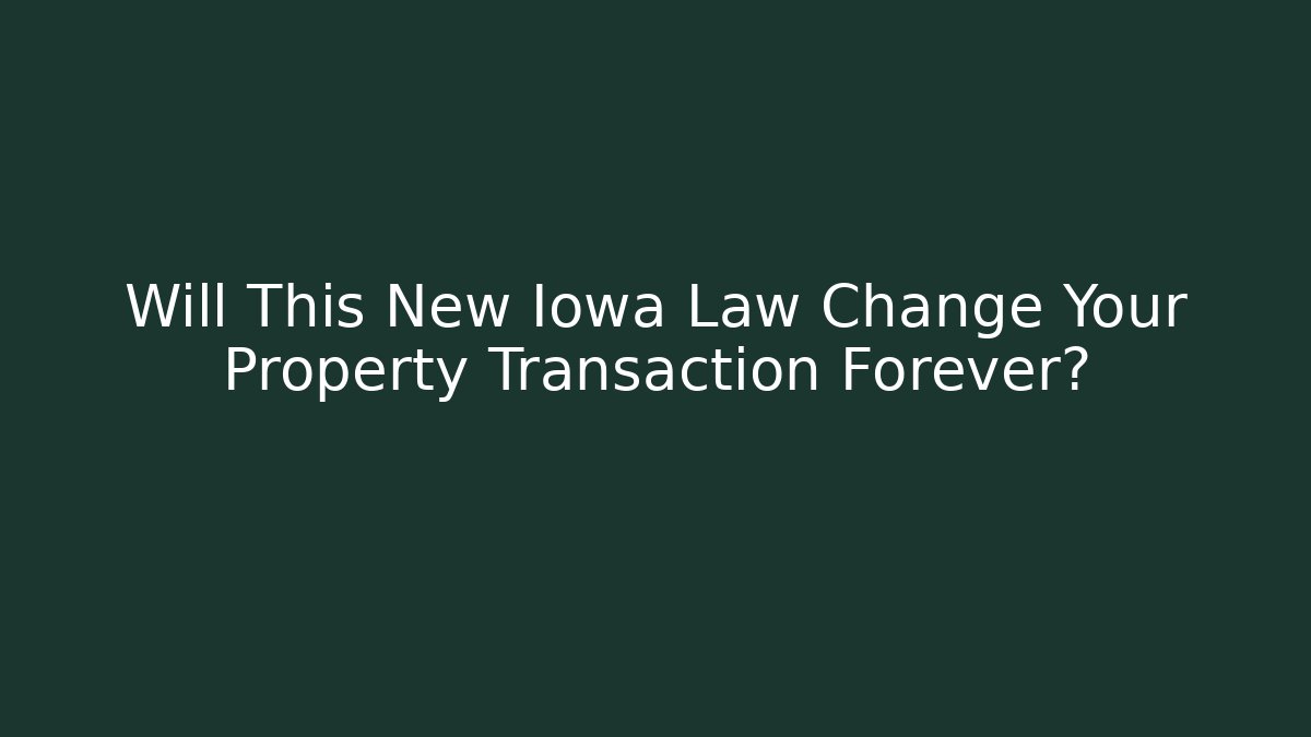 Will This New Iowa Law Change Your Property Transaction Forever?