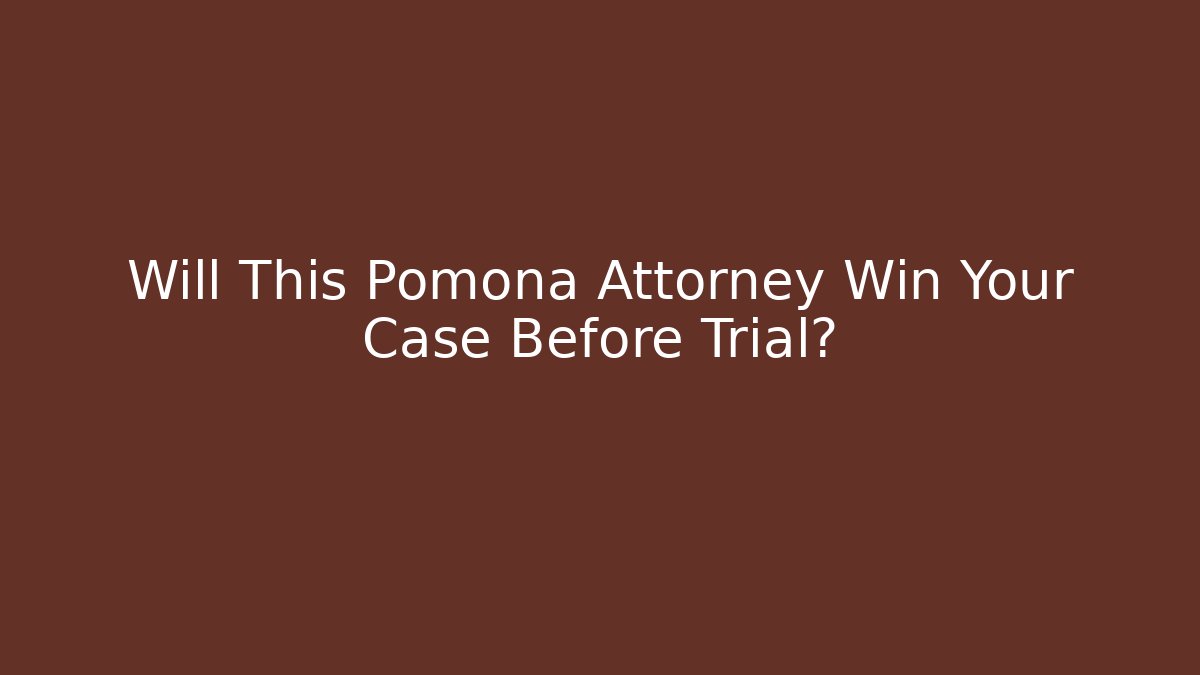 Will This Pomona Attorney Win Your Case Before Trial?