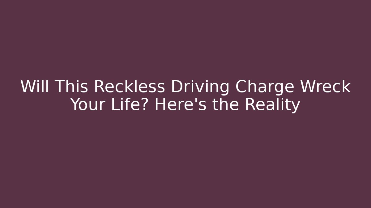 Will This Reckless Driving Charge Wreck Your Life? Here's the Reality