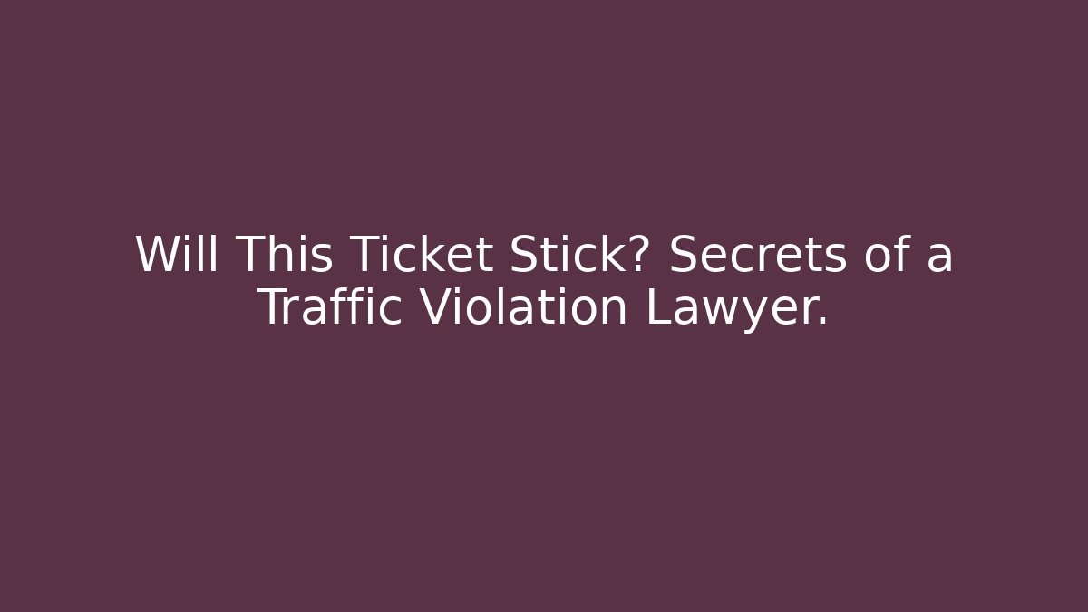 Will This Ticket Stick? Secrets of a Traffic Violation Lawyer.