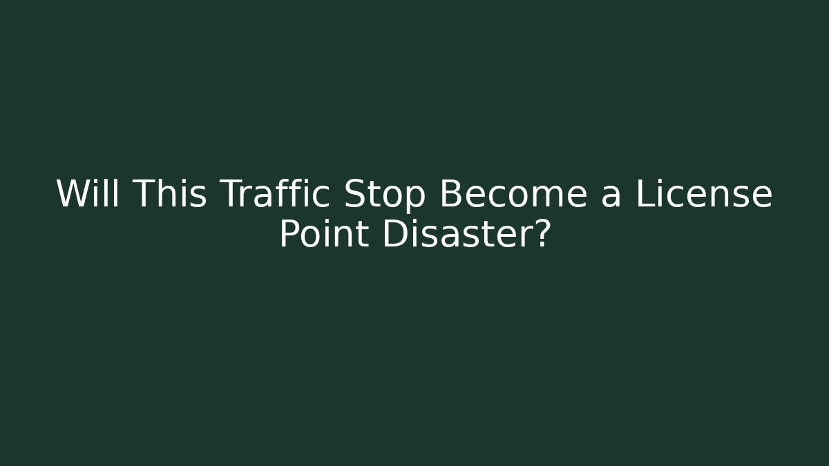 Will This Traffic Stop Become a License Point Disaster?