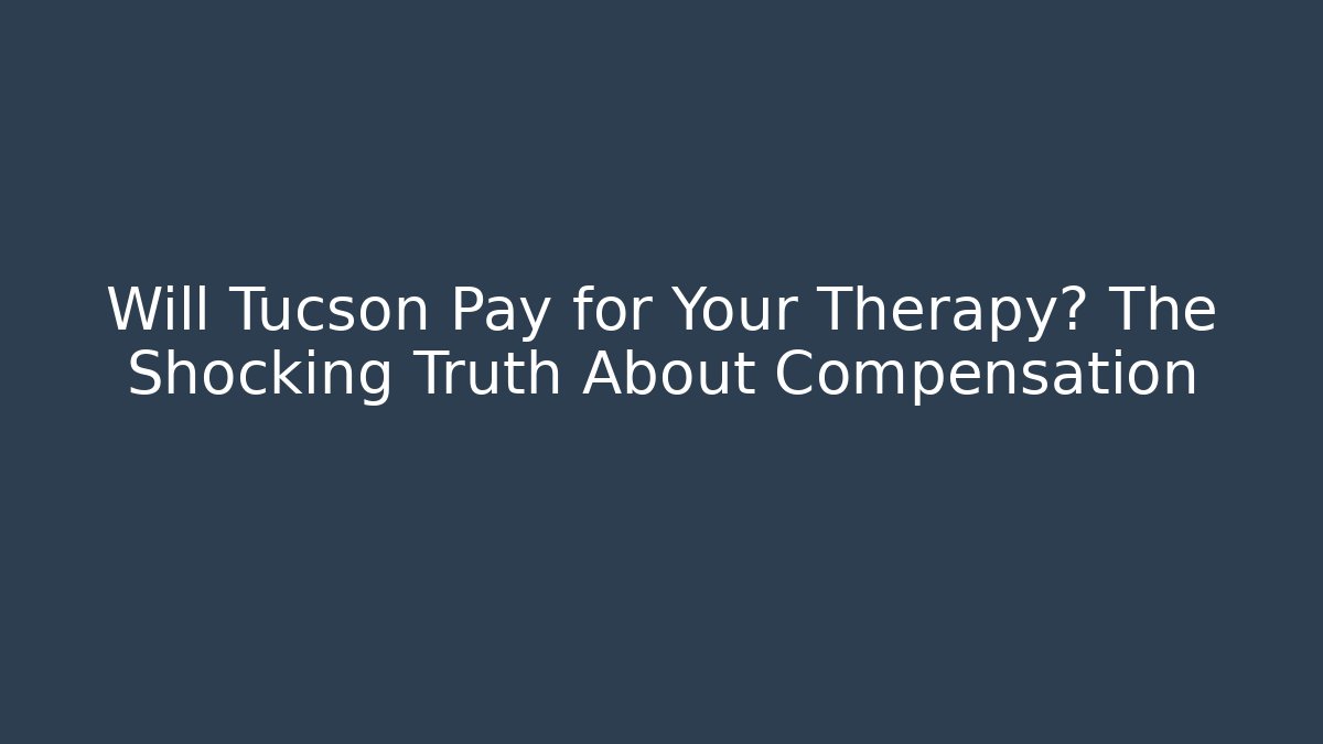 Will Tucson Pay for Your Therapy? The Shocking Truth About Compensation